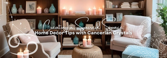 Creating a Sacred Space: Home Dećor Tips with Cancerian Crystals
